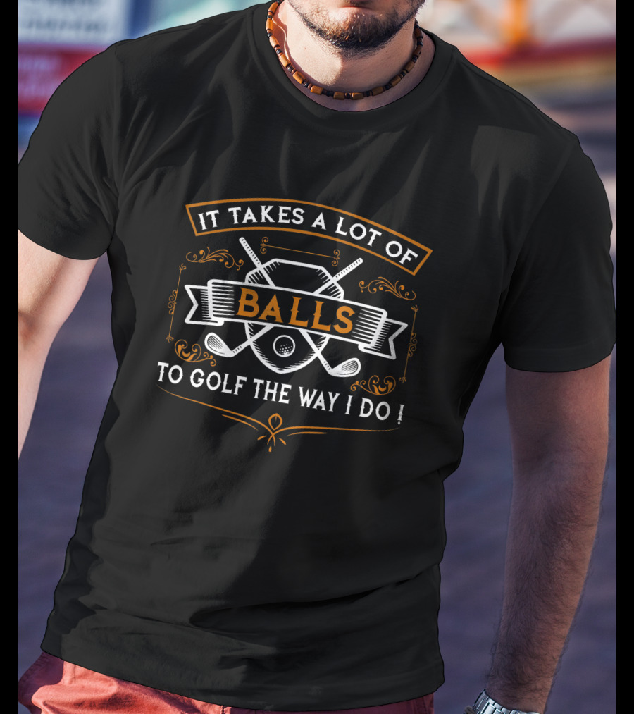 It Takes A Lot Of Balls To Golf The Way I Do Funny Golf Idea For Golfers T-Shirt