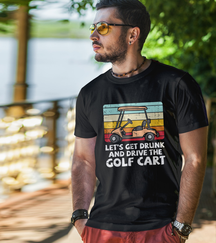 Let's Get Drunk And Drive The Golf Cart Retro Golfing Drinking Golfer Dad T-Shirt