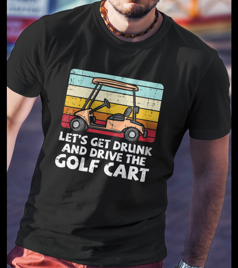 Let's Get Drunk And Drive The Golf Cart Retro Golfing Drinking Golfer Dad T-Shirt