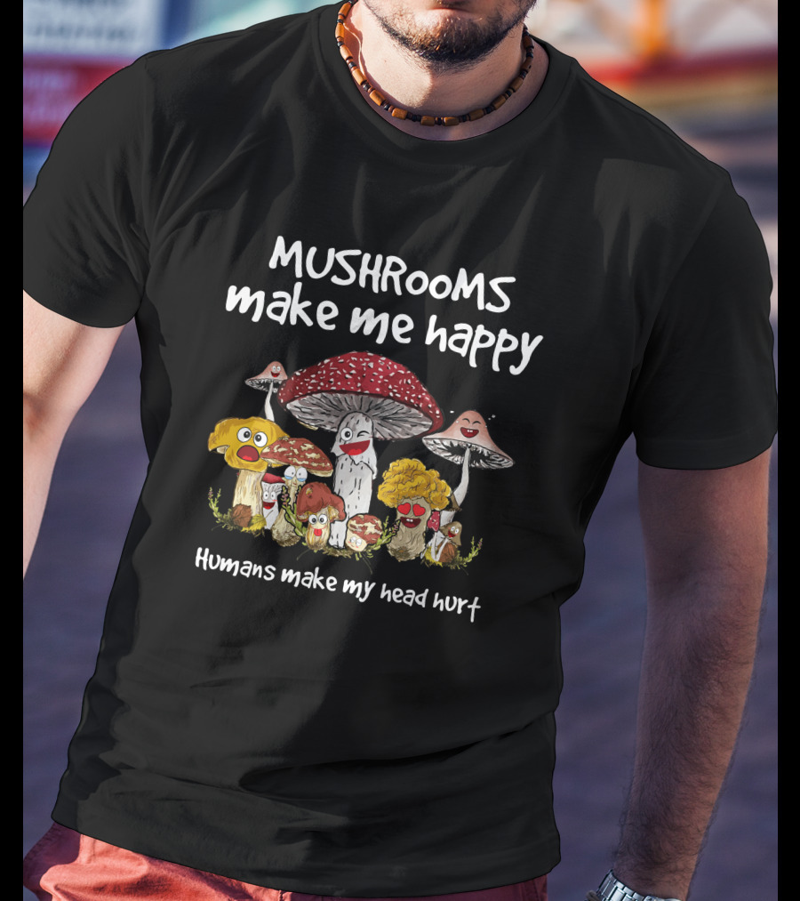 Mushrooms Make Me Happy Humans Make My Head Hurt Funny Mushroom Group T-Shirt