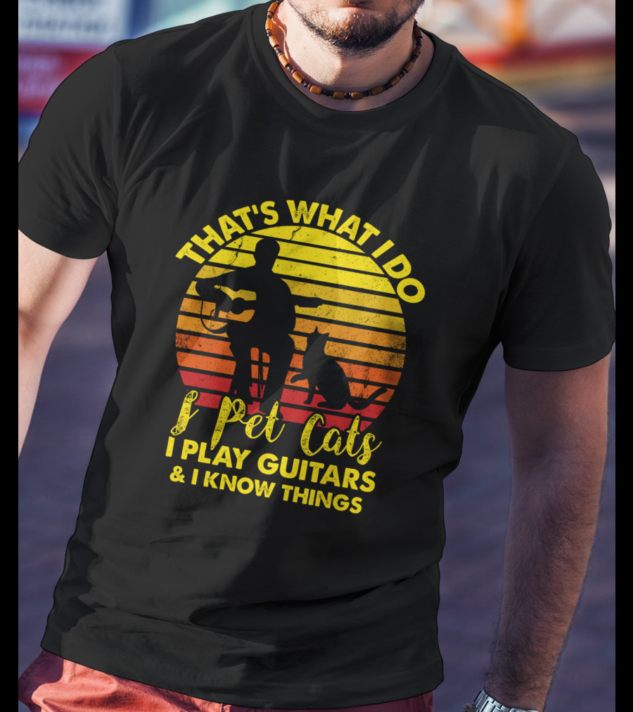 That's What I Do I Pet Cats I Play Guitars And I Know Things T-Shirt