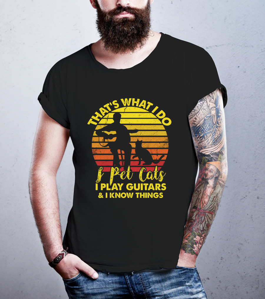 That's What I Do I Pet Cats I Play Guitars And I Know Things T-Shirt