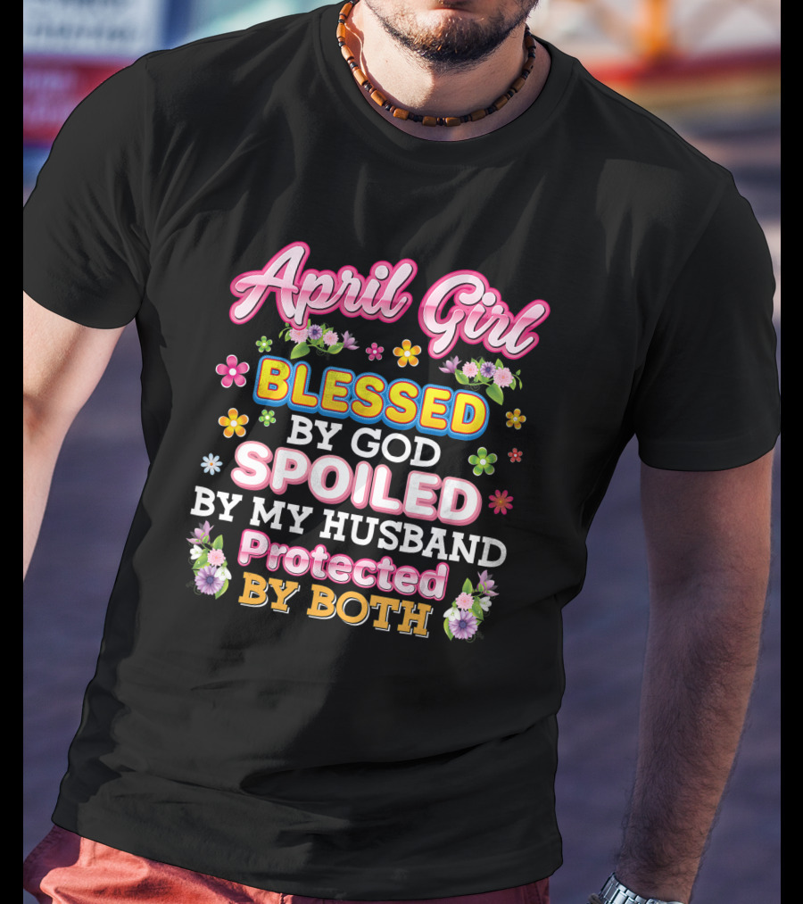 April Girl Blessed By God Spoiled By My Husband Protected By Both T-Shirt