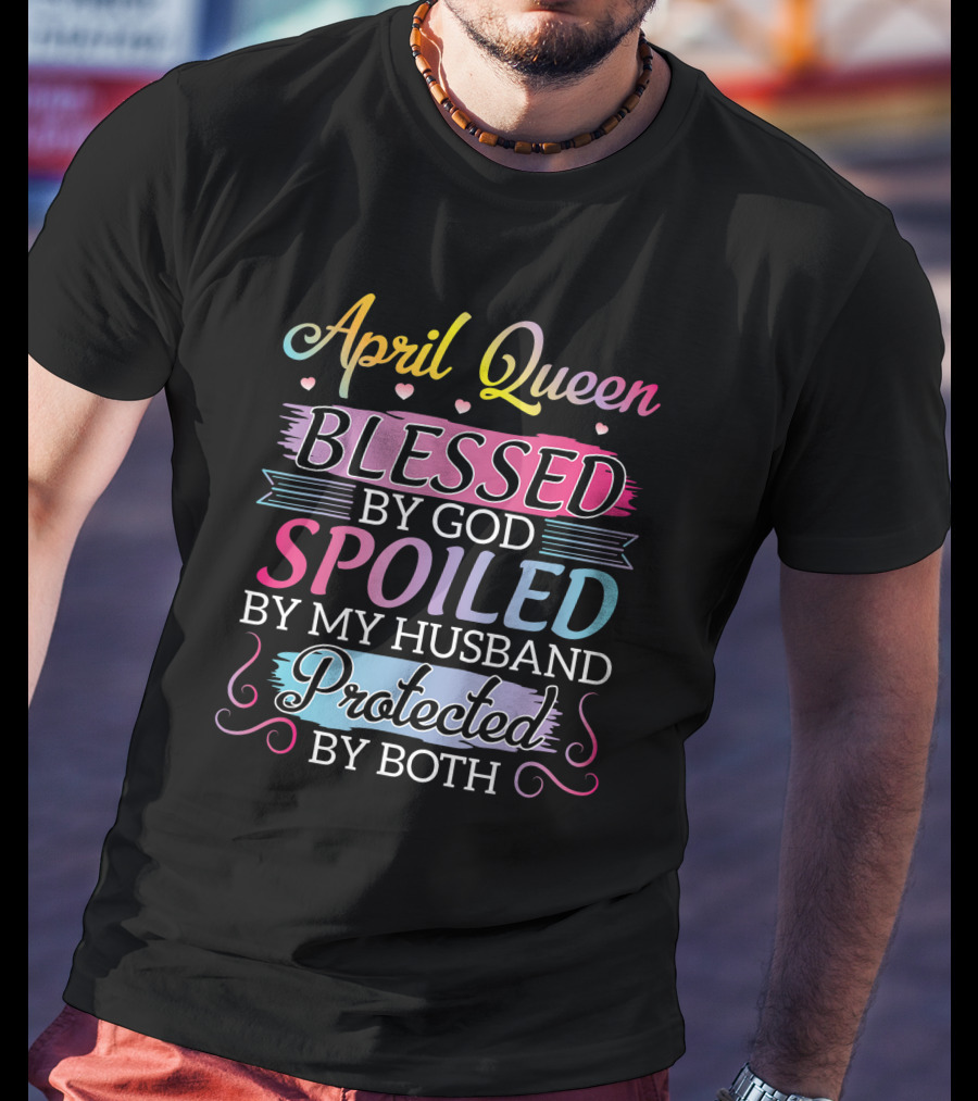April Queen Blessed By God Spoiled By My Husband Protected By Both T-Shirt