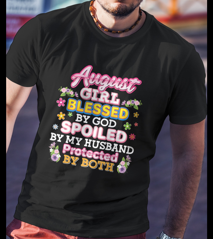 August Girl Blessed By God Spoiled By My Husband Protected By Both Flowers And Colorful T-Shirt