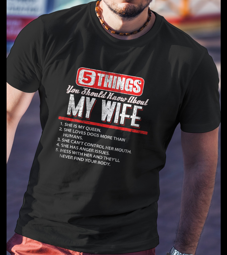 5 Things You Should Know About My Wife She Is My Queen Loves Dogs More Than Humans Can't Control Her Mouth Anger Issues Mess With Her Never Find Your Body T-Shirt