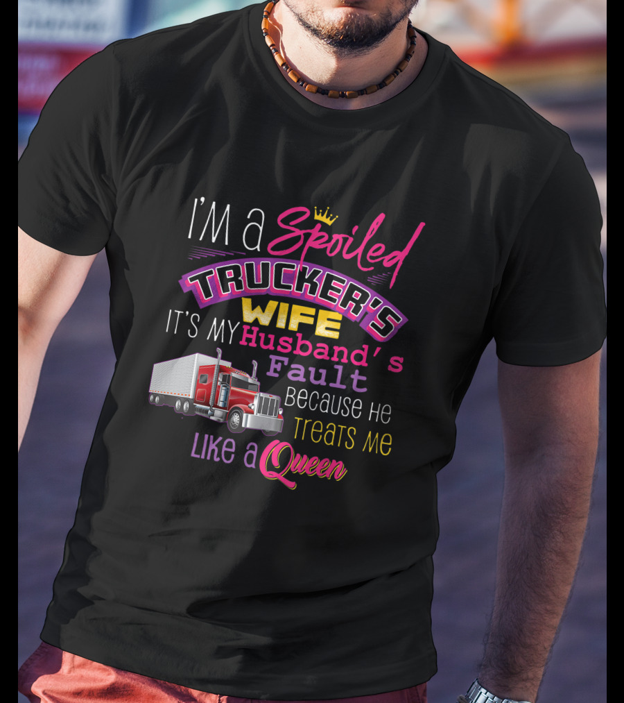I'm A Spoiled Trucker's Wife It's My Husband's Fault Because He Treats Me Like A Queen T-Shirt