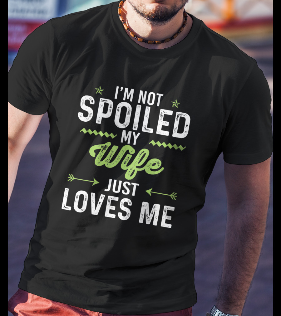 I'm Not Spoiled My Wife Just Loves Me Funny Husband T-Shirt
