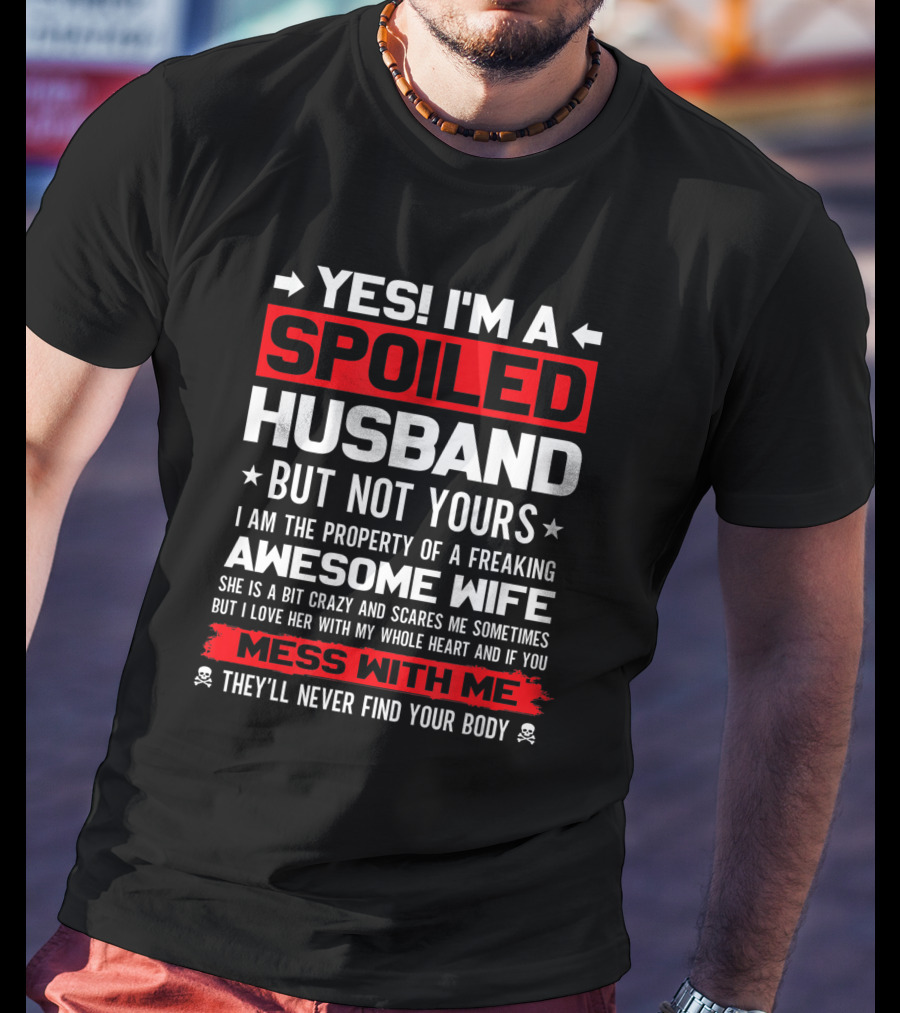 Yes I'm A Spoiled Husband Not Yours Property Of Freaking Awesome Wife Love Her Mess With Me They'll Never Find Your Body T-Shirt