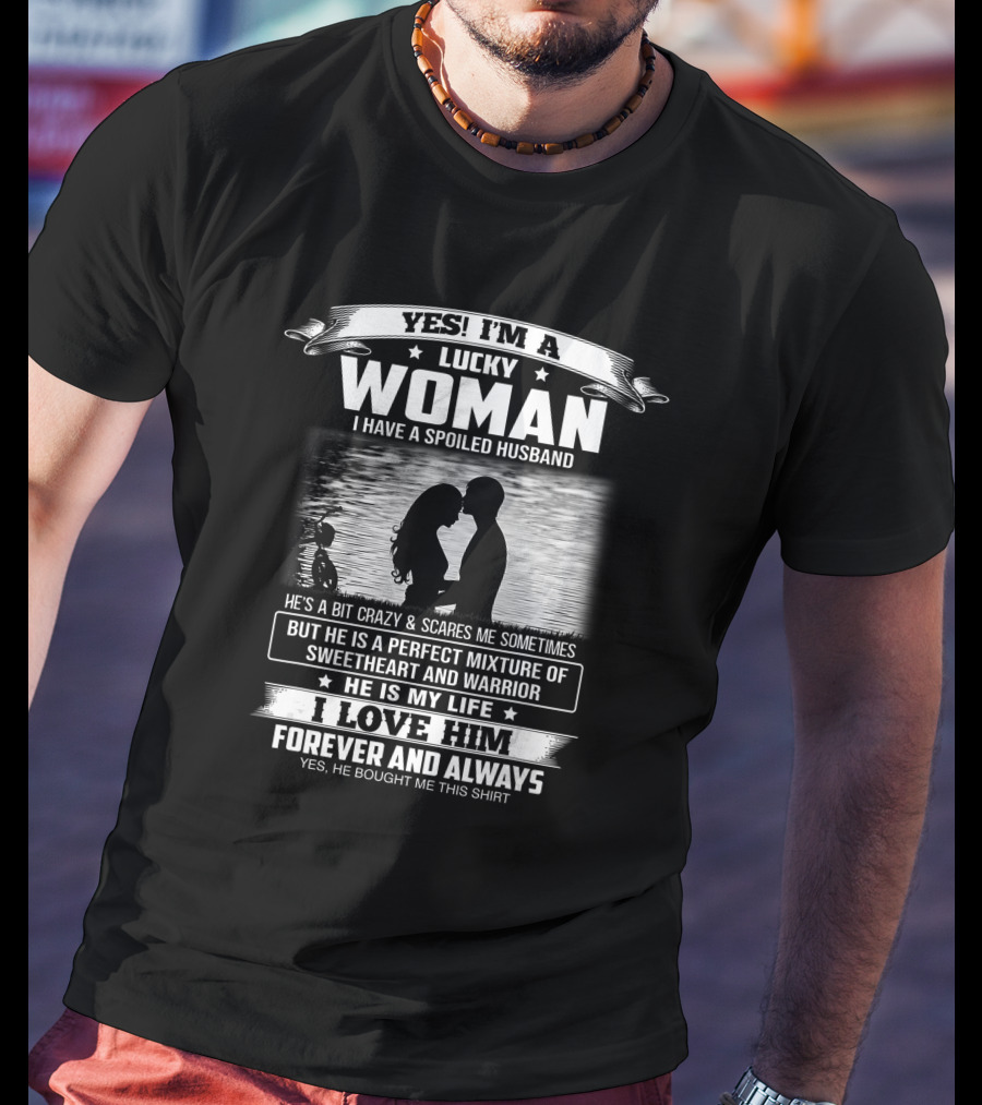Yes I'm A Lucky Woman I Have A Spoiled Husband He Is My Life I Love Him Forever And Always T-Shirt