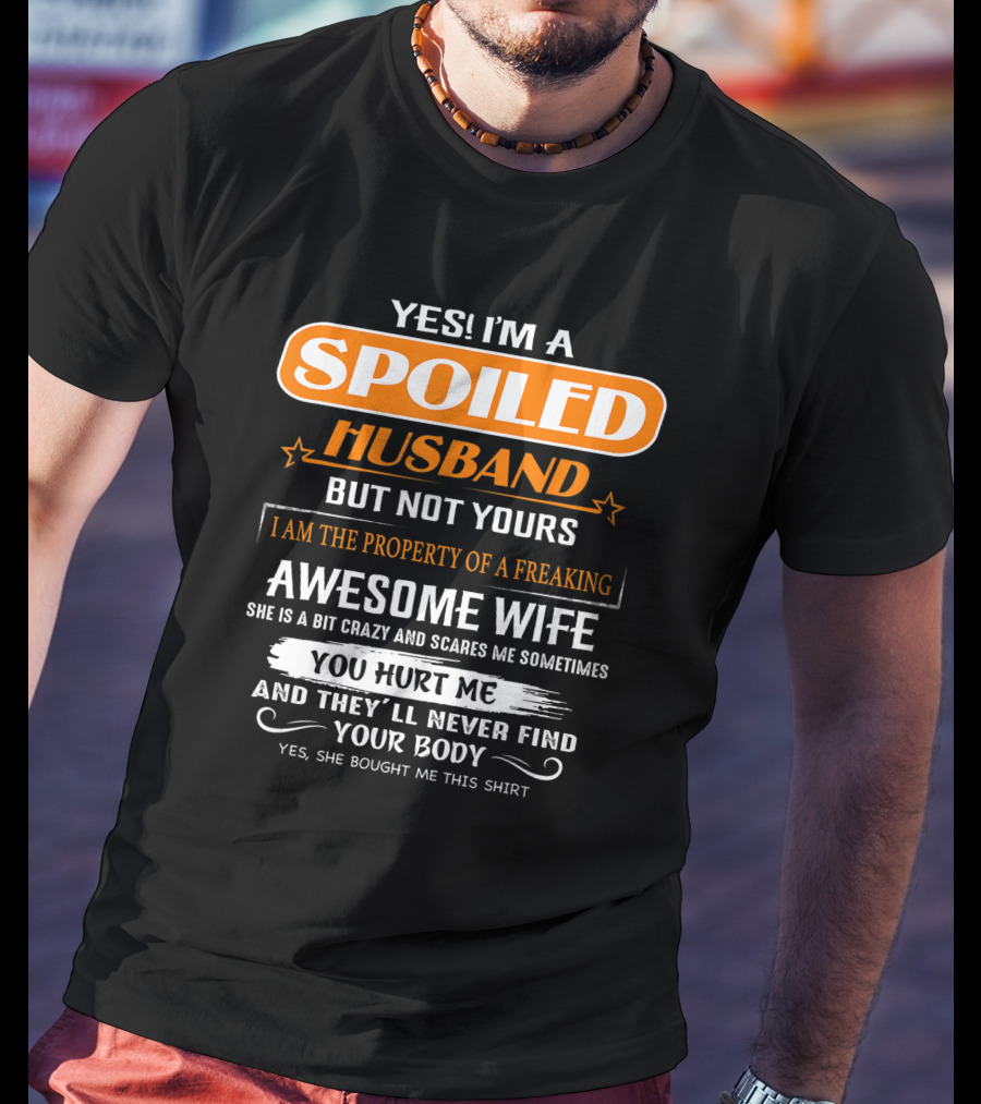 Yes I’m A Spoiled Husband But Not Yours I Am The Property Of A Freaking Awesome Wife She Is A Bit Crazy And Scares Me You Hurt Me And They’ll Never Find Your Body T-Shirt