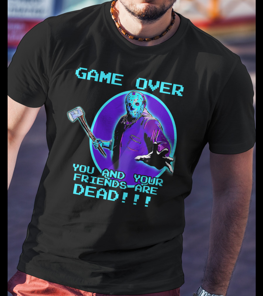 Game Over You And Your Friends Are Dead T-Shirt