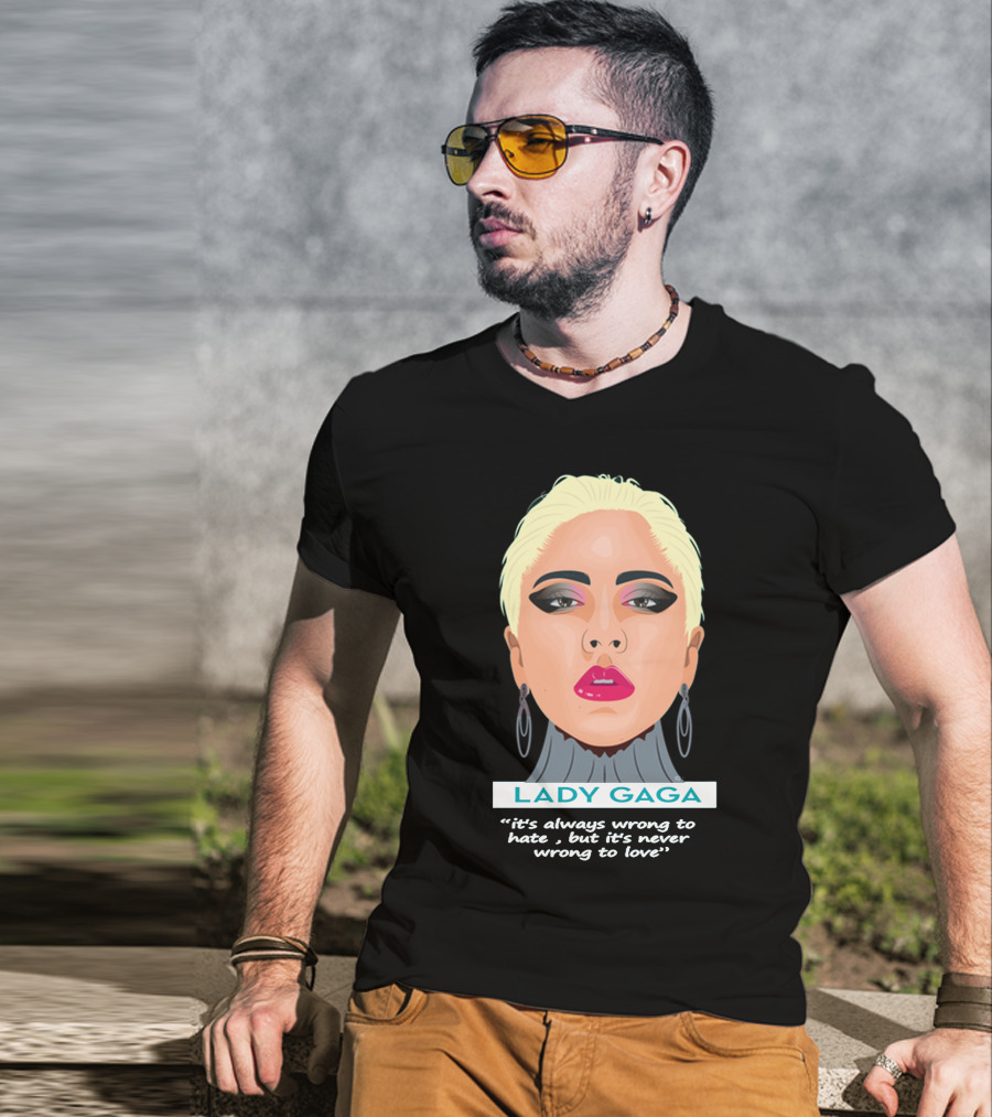 LADY GAGA It's Always Wrong To Hate, But It's Never Wrong To Love T-Shirt