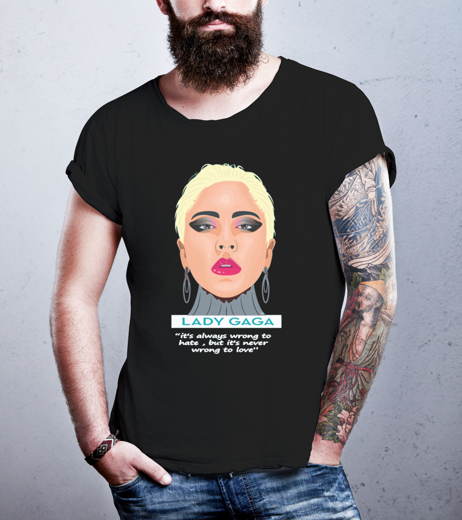 LADY GAGA It's Always Wrong To Hate, But It's Never Wrong To Love T-Shirt