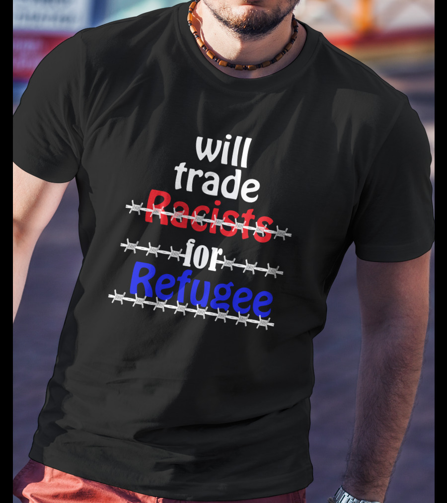 Will Trade Racists For Refugee Barbed Wire T-Shirt