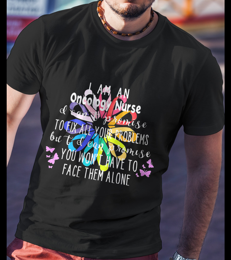 I Am An Oncology Nurse Promise You Won't Have To Face Them Alone Rainbow Flower Butterfly T-Shirt