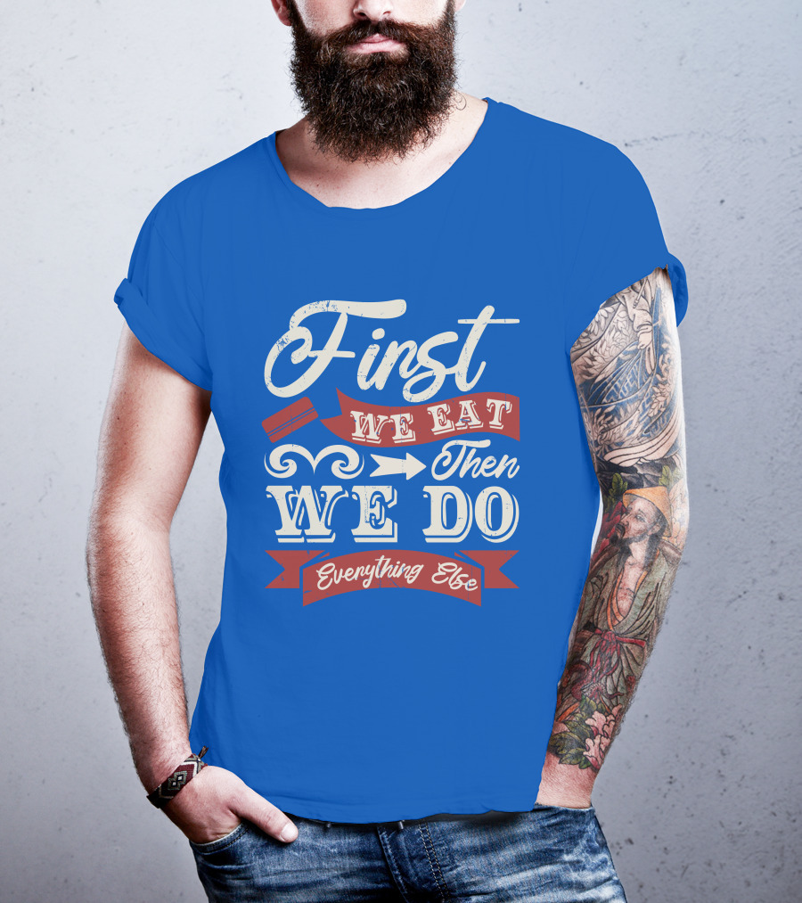 First We Eat Then We Do Everything Else T-Shirt
