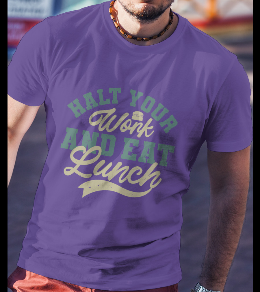 Halt Your Work And Eat Lunch Burger T-Shirt