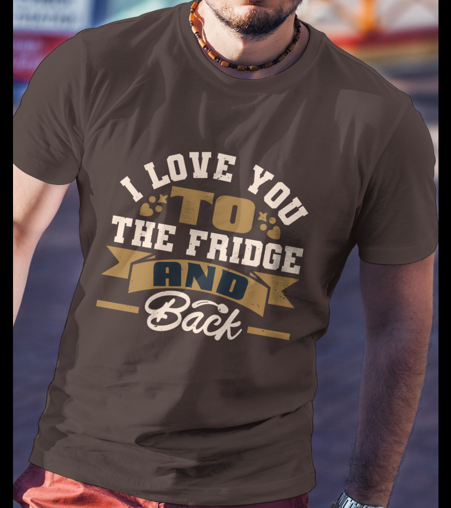 I Love You To The Fridge And Back T-Shirt