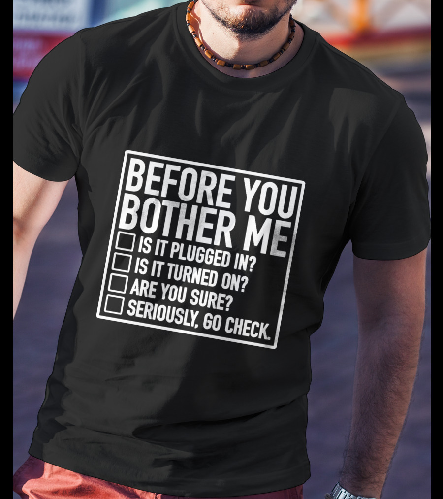 Before You Bother Me Checklist Is It Plugged In Turned On Are You Sure Seriously Go Check T-Shirt