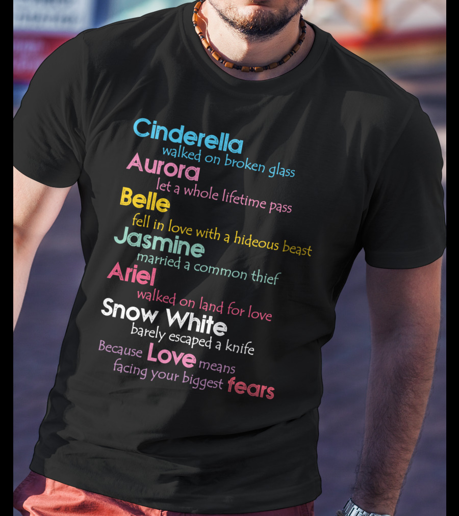 Cinderella Aurora Belle Jasmine Ariel Snow White Because Love Means Fears T-Shirt