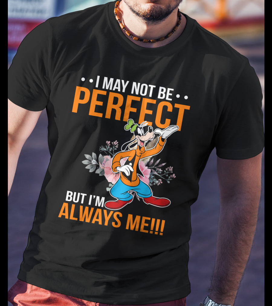 I May Not Be Perfect But I'm Always Me Goofy T-Shirt