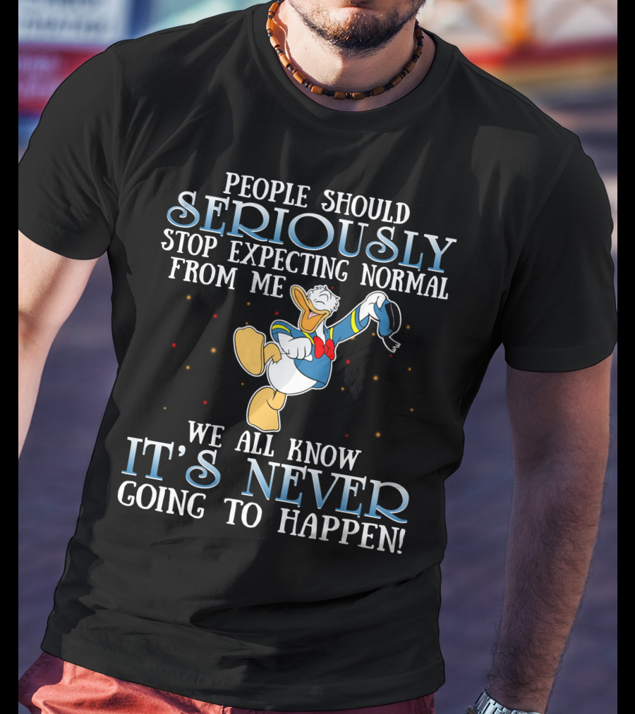 People Should Seriously Stop Expecting Normal From Me We All Know It's Never Going To Happen Donald T-Shirt