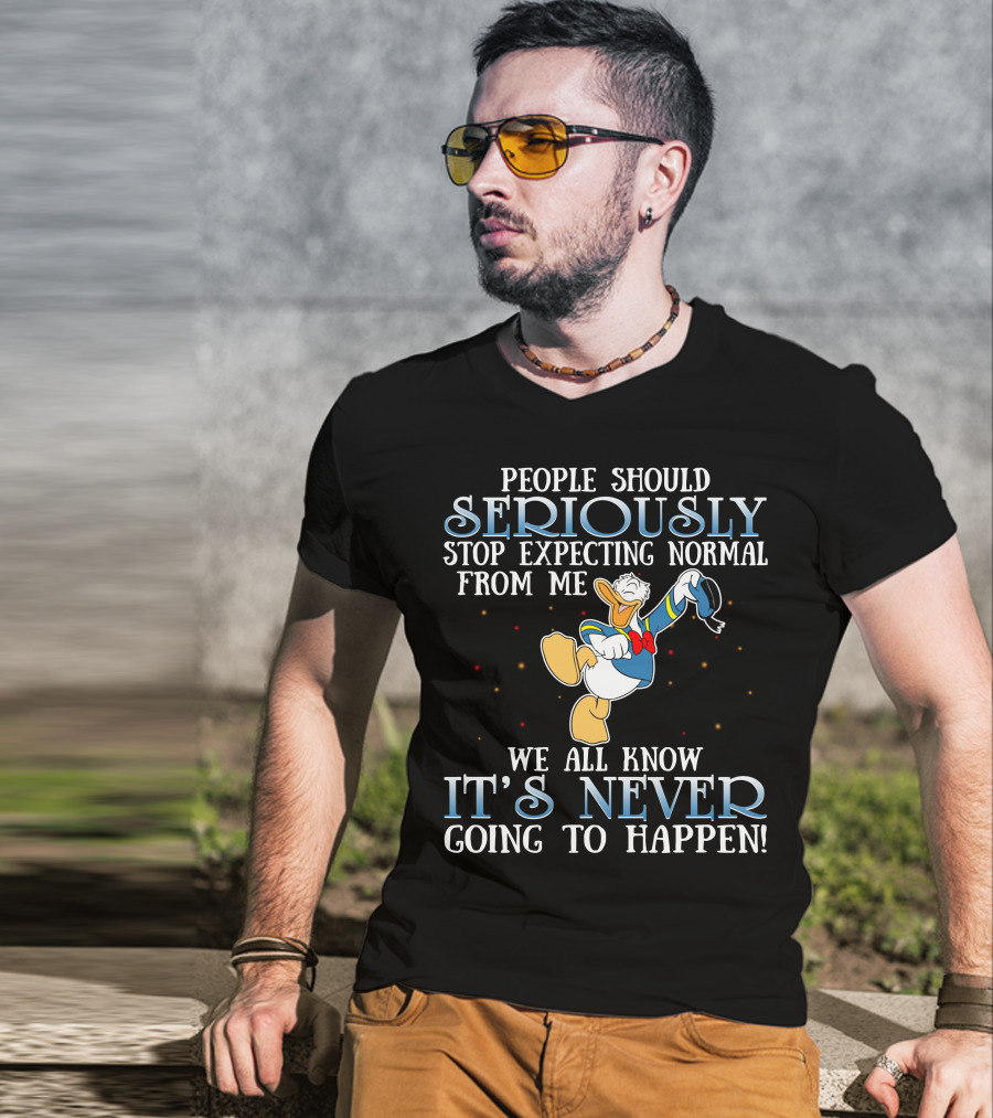 People Should Seriously Stop Expecting Normal From Me We All Know It's Never Going To Happen Donald T-Shirt