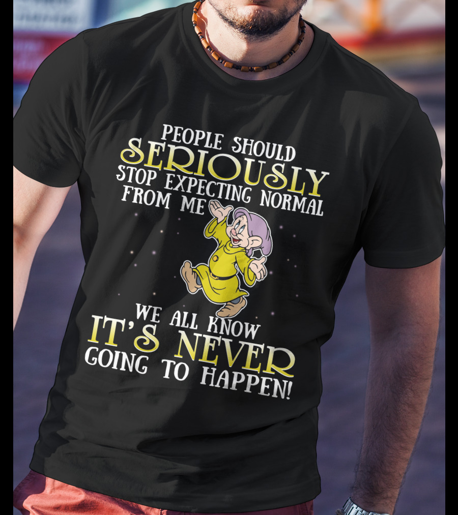 People Should Seriously Stop Expecting Normal From Me We All Know It's Never Going To Happen T-Shirt