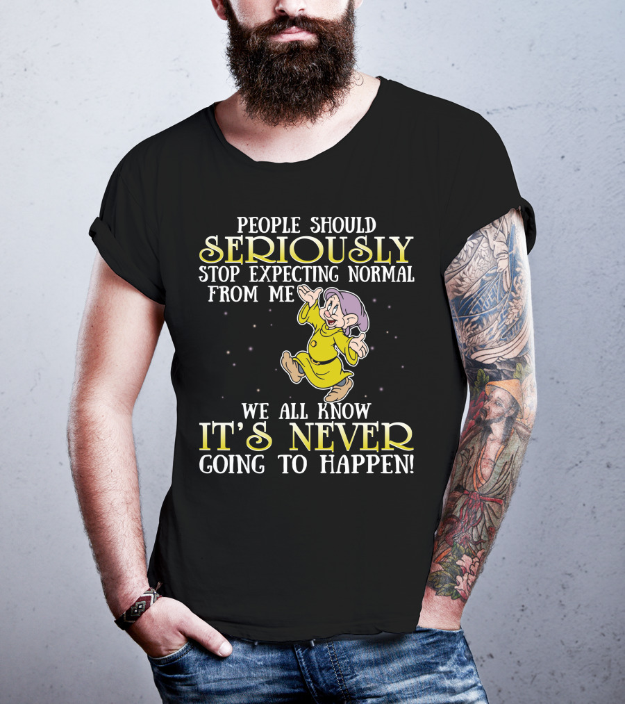 People Should Seriously Stop Expecting Normal From Me We All Know It's Never Going To Happen T-Shirt
