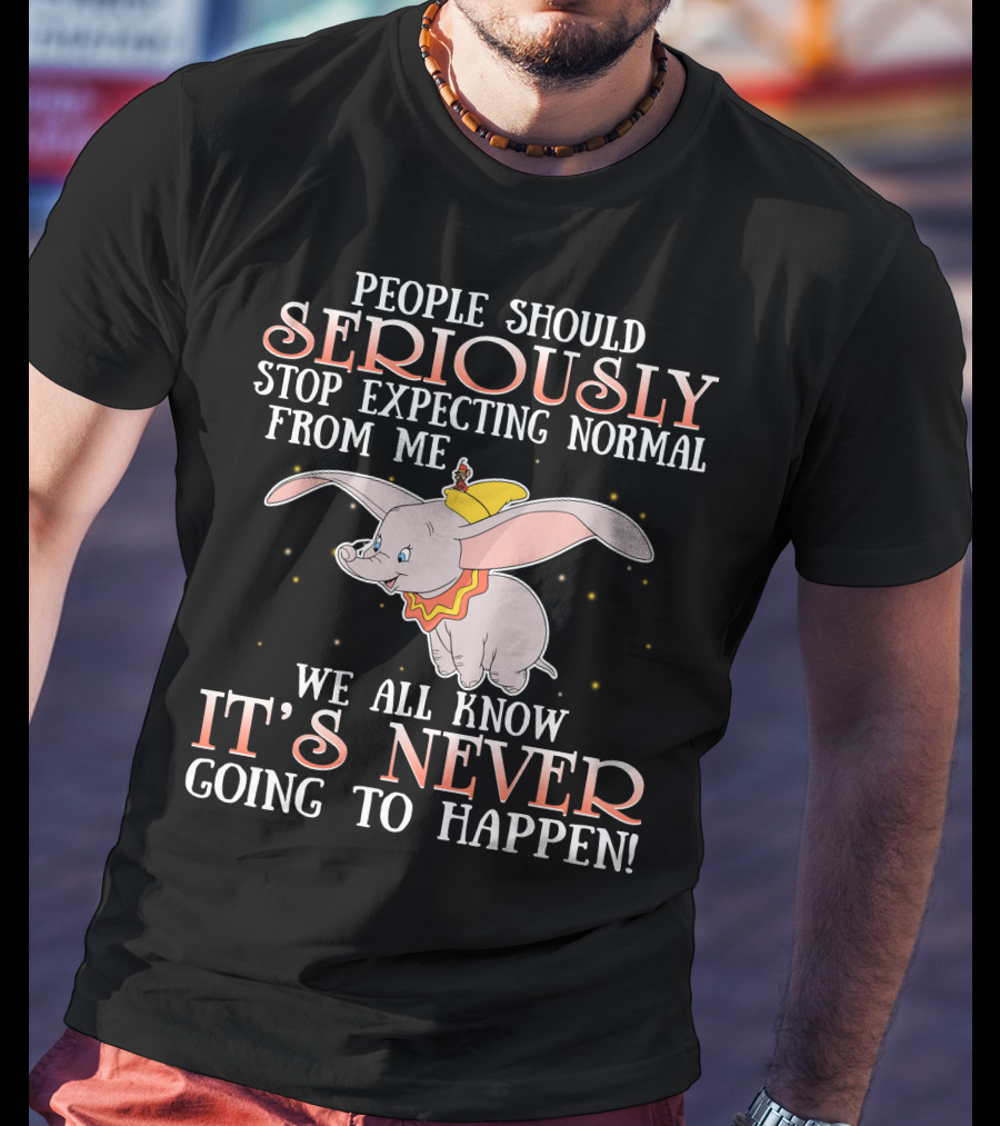 People Should Seriously Stop Expecting Normal Dumbo It's Never Going To Happen T-Shirt