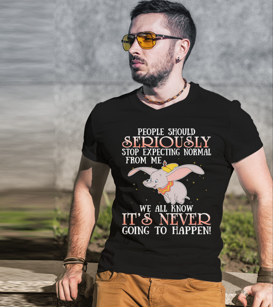 People Should Seriously Stop Expecting Normal Dumbo It's Never Going To Happen T-Shirt