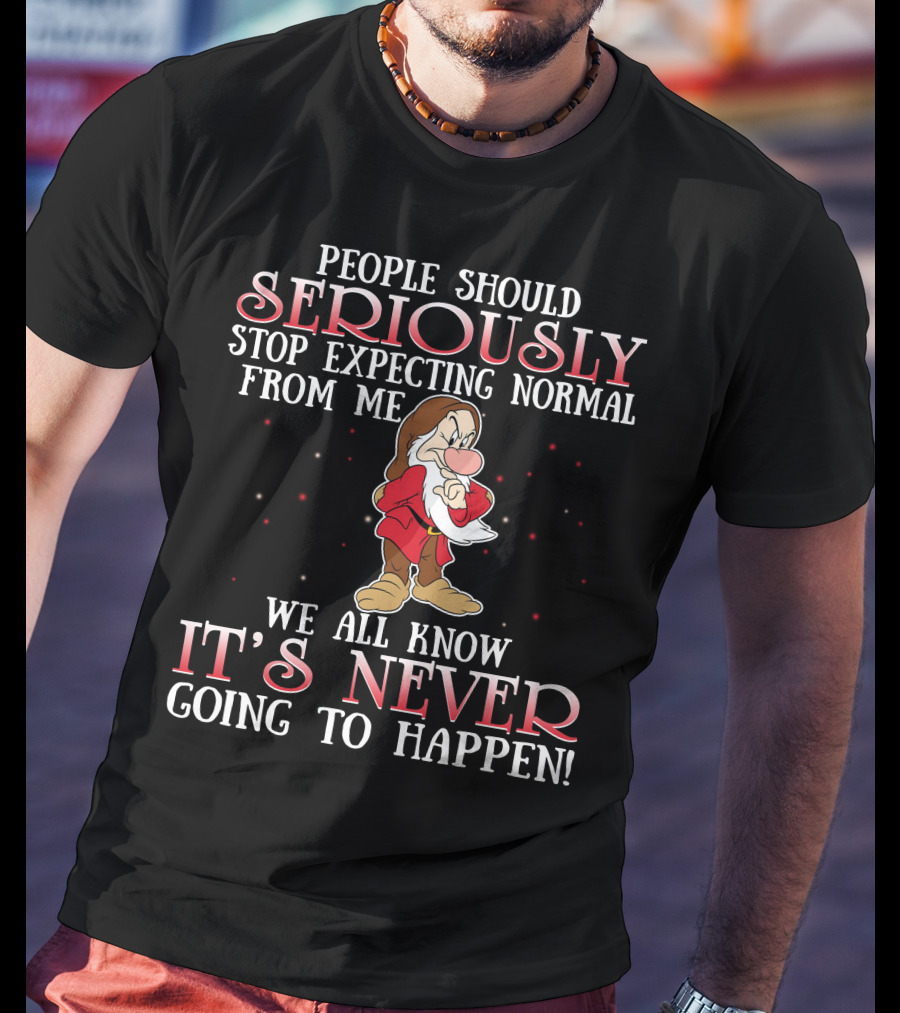 People Should Seriously Stop Expecting Normal From Me We All Know It's Never Going To Happen Grumpy T-Shirt