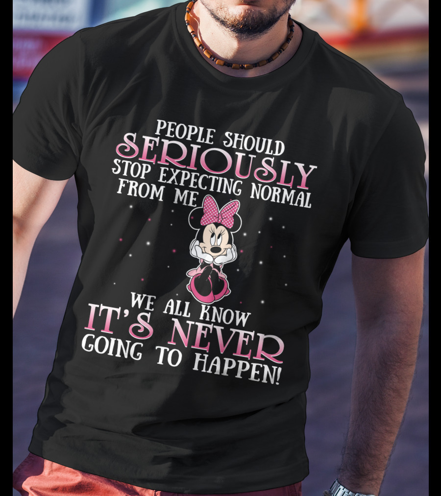 People Should Seriously Stop Expecting Normal From Me We All Know It's Never Going To Happen Minnie T-Shirt