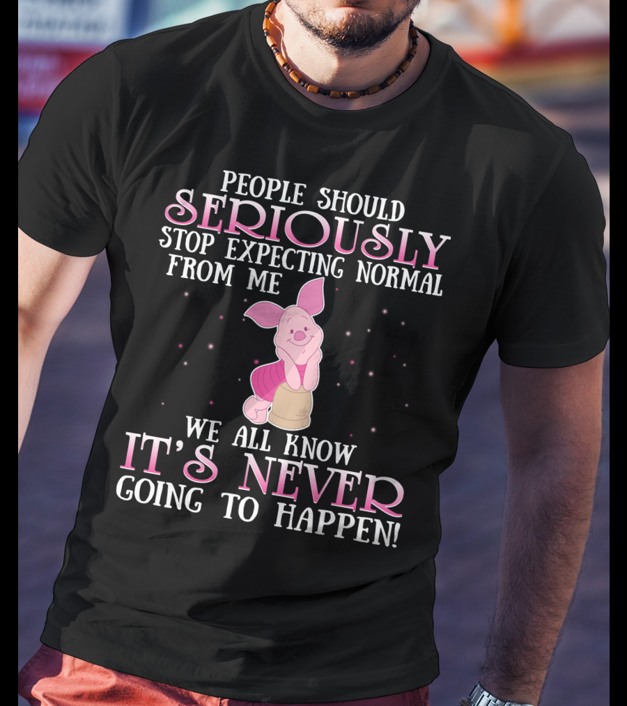 People Should Seriously Stop Expecting Normal We All Know It's Never Going To Happen Piglet T-Shirt