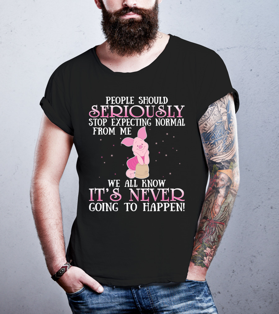 People Should Seriously Stop Expecting Normal We All Know It's Never Going To Happen Piglet T-Shirt
