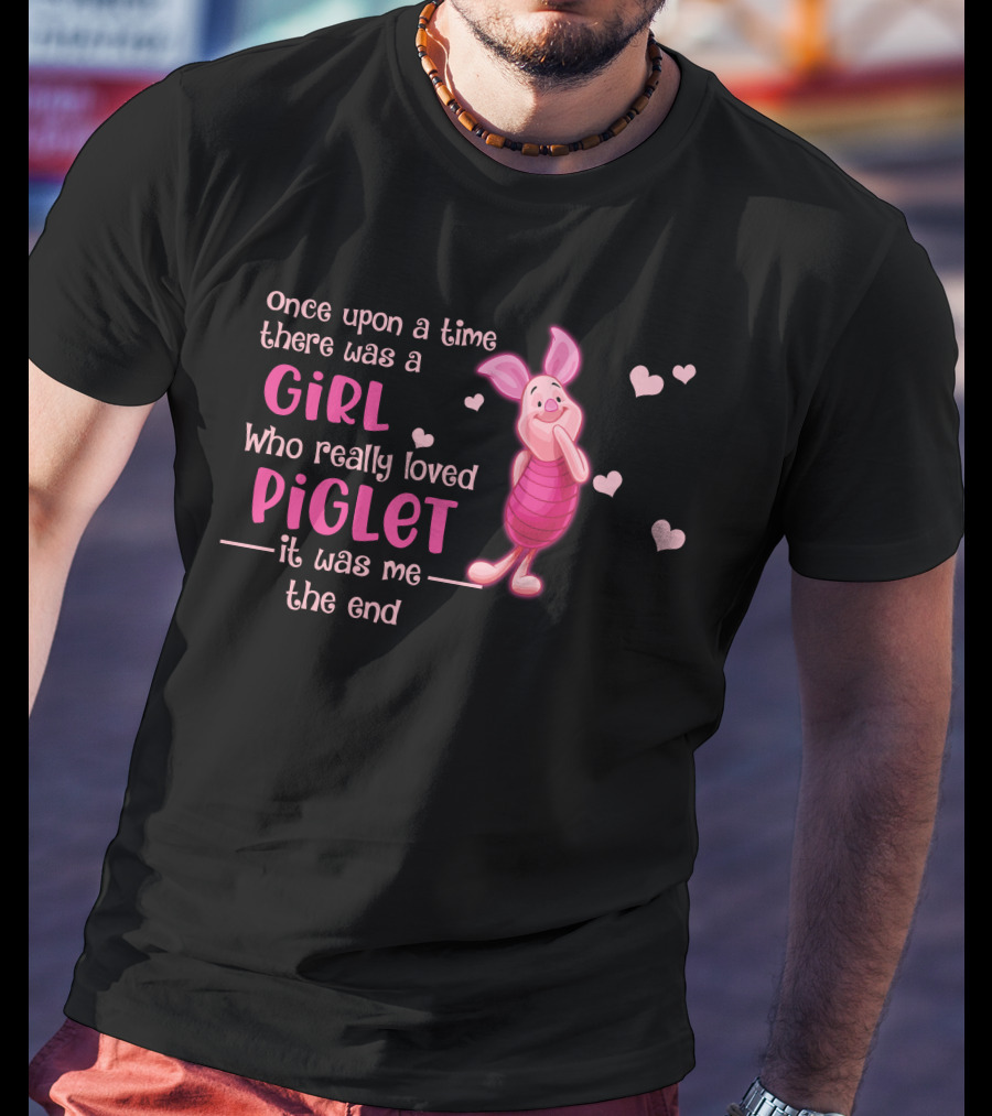 Once Upon A Time There Was A Girl Who Really Loved Piglet It Was Me The End T-Shirt