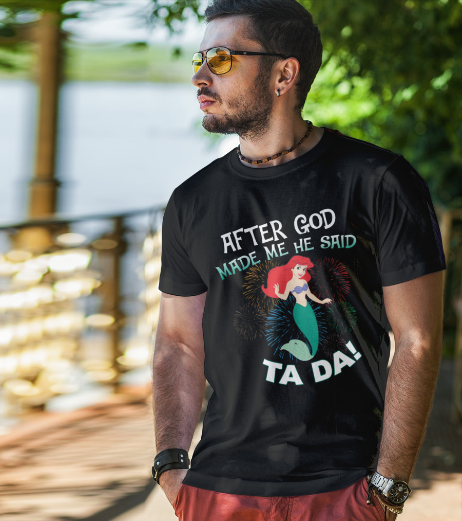After God Made Me He Said Ta Da Ariel Fireworks T-Shirt