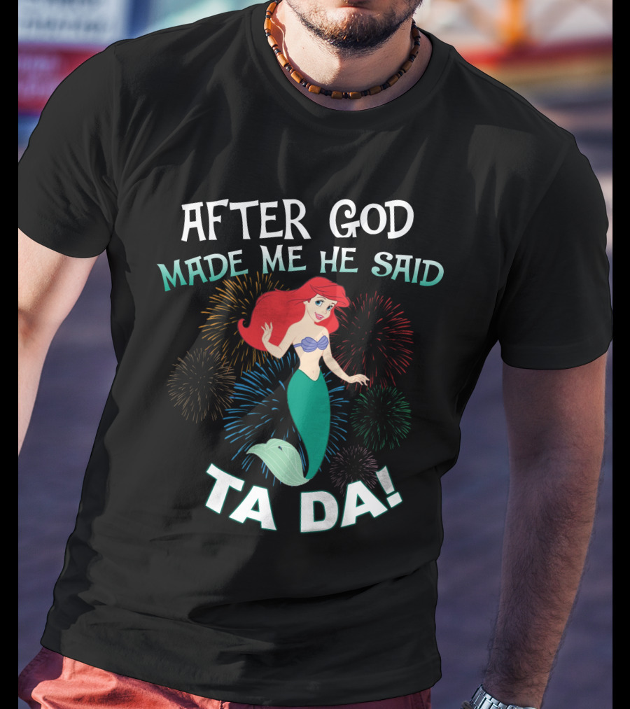 After God Made Me He Said Ta Da Ariel Fireworks T-Shirt