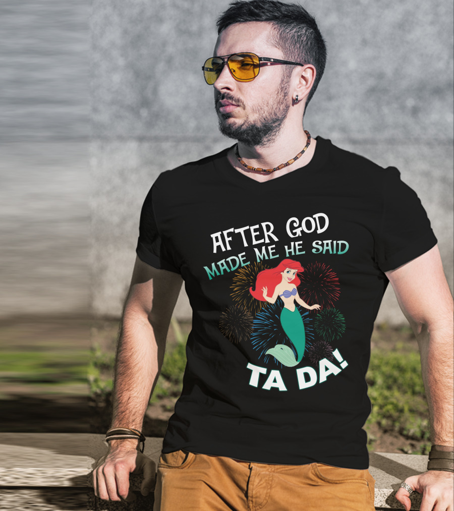 After God Made Me He Said Ta Da Ariel Fireworks T-Shirt