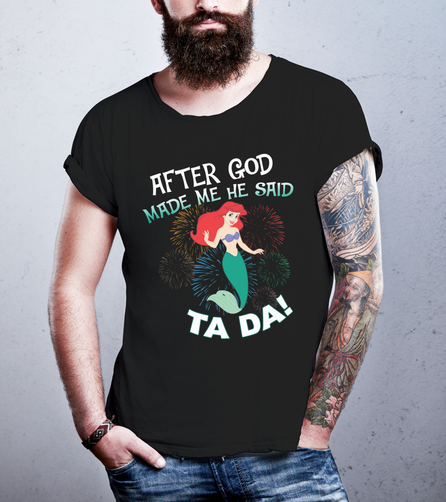 After God Made Me He Said Ta Da Ariel Fireworks T-Shirt