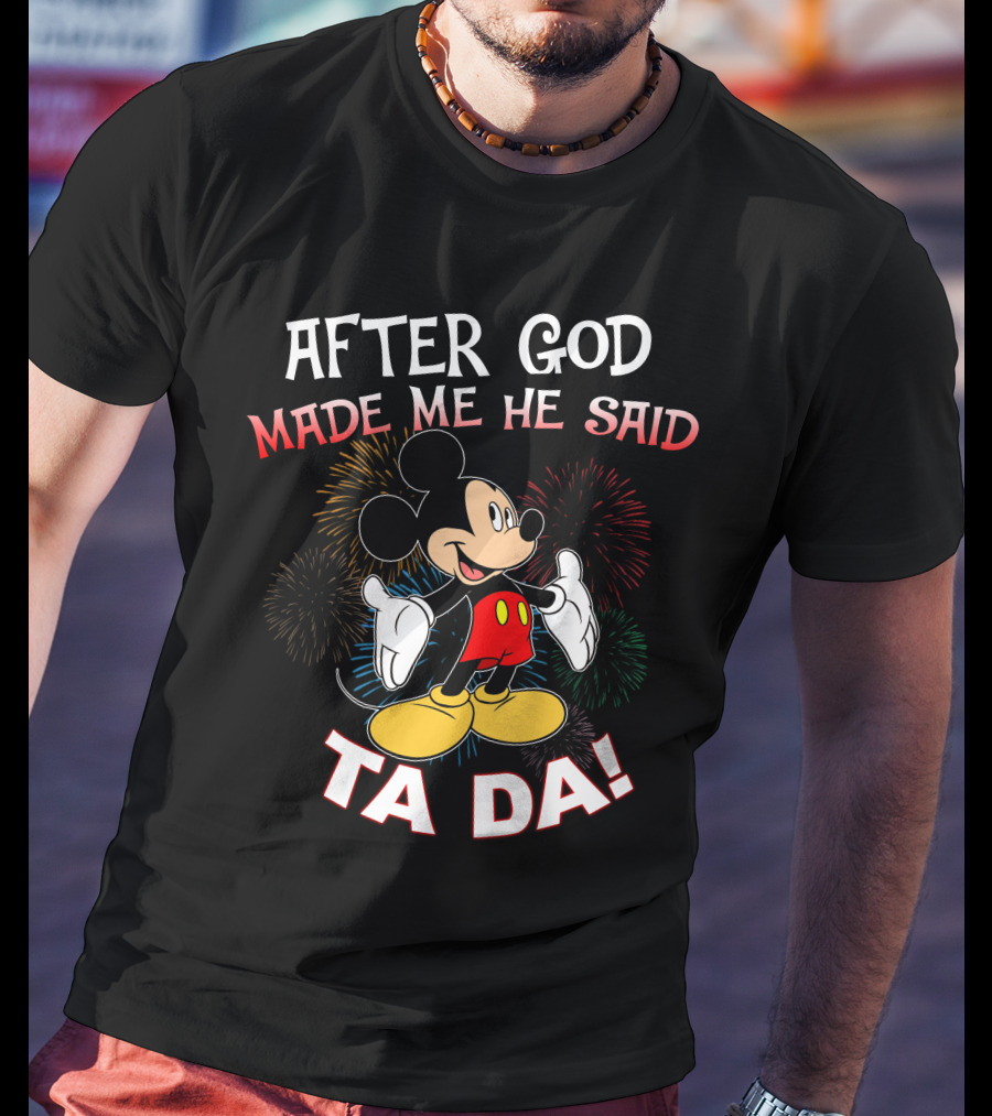 Mickey After God Made Me He Said Ta Da T-Shirt
