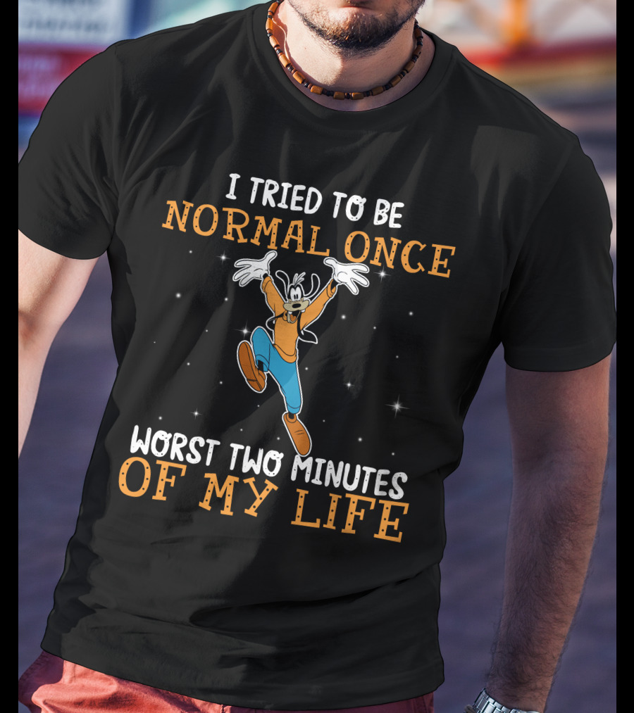 I Tried To Be Normal Once Worst Two Minutes Of My Life Goofy T-Shirt