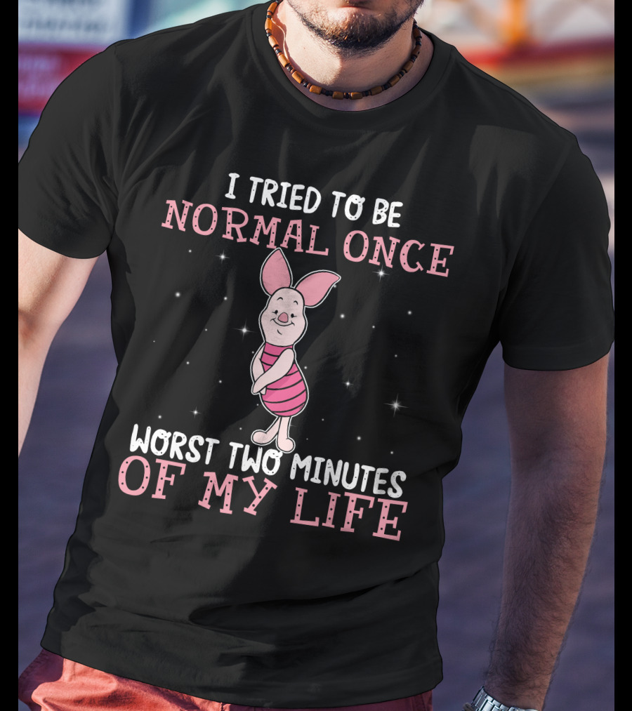 I Tried To Be Normal Once Worst Two Minutes Of My Life Piglet T-Shirt