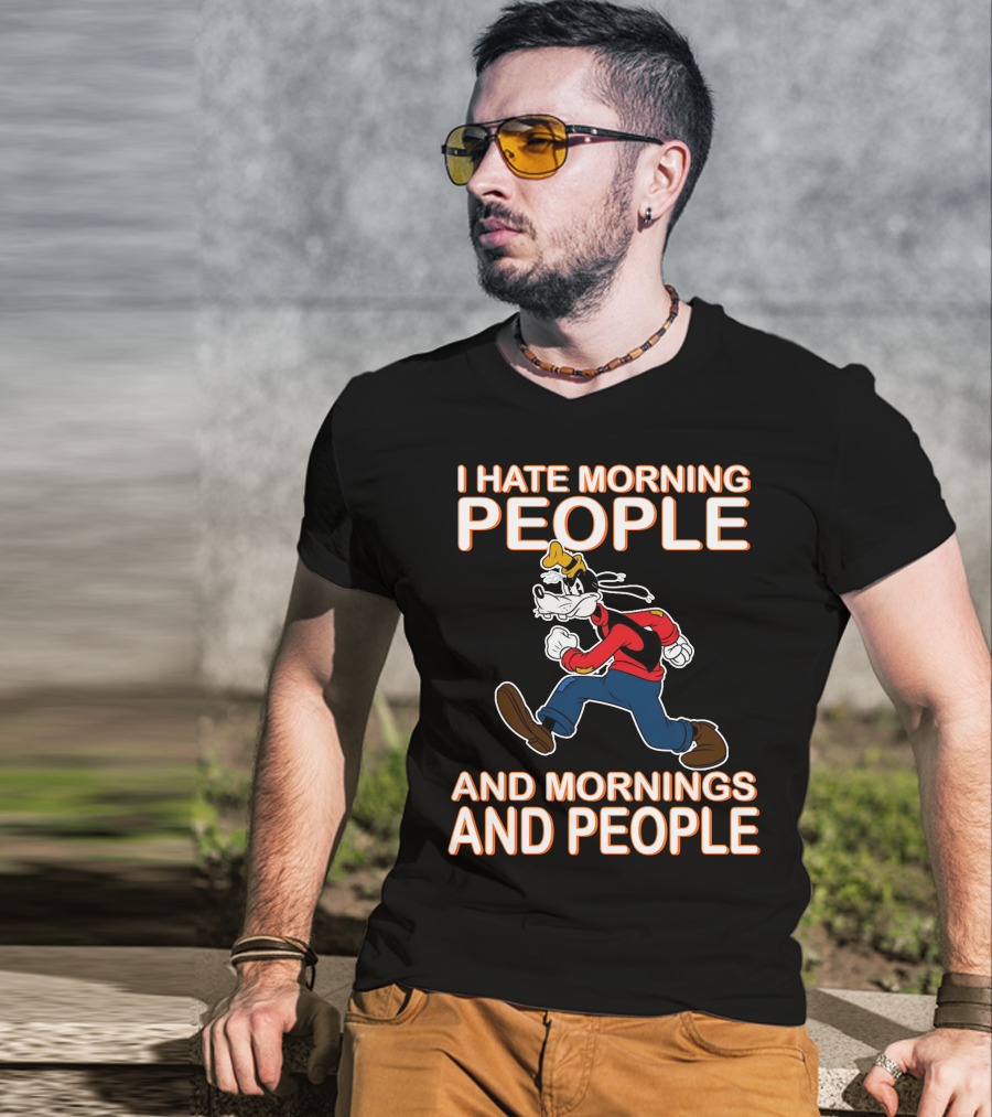 I Hate Morning People And Mornings And People Goofy T-Shirt