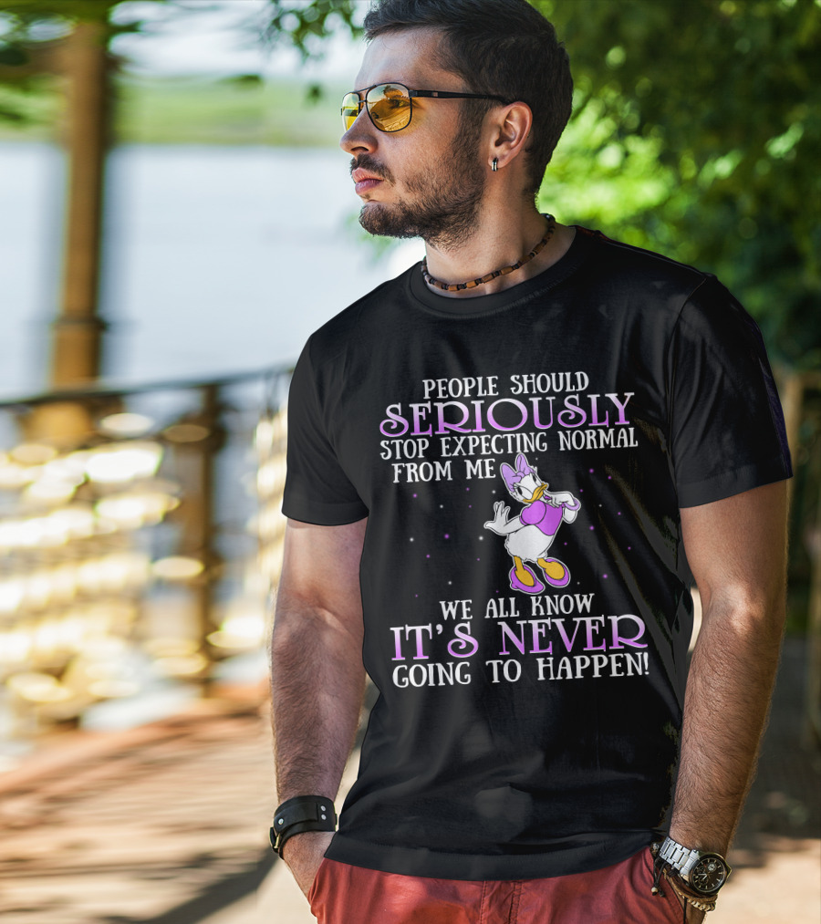 People Should Seriously Stop Expecting Normal From Me We All Know It's Never Going To Happen Daisy Duck T-Shirt