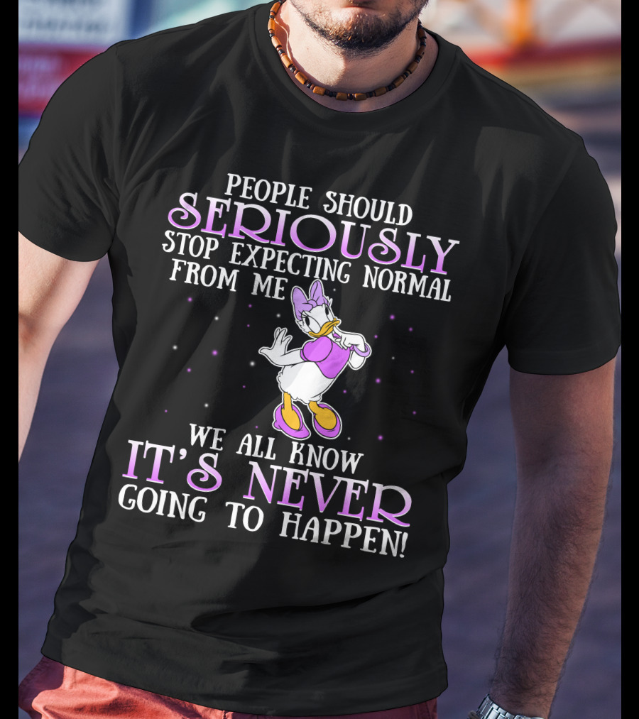 People Should Seriously Stop Expecting Normal From Me We All Know It's Never Going To Happen Daisy Duck T-Shirt