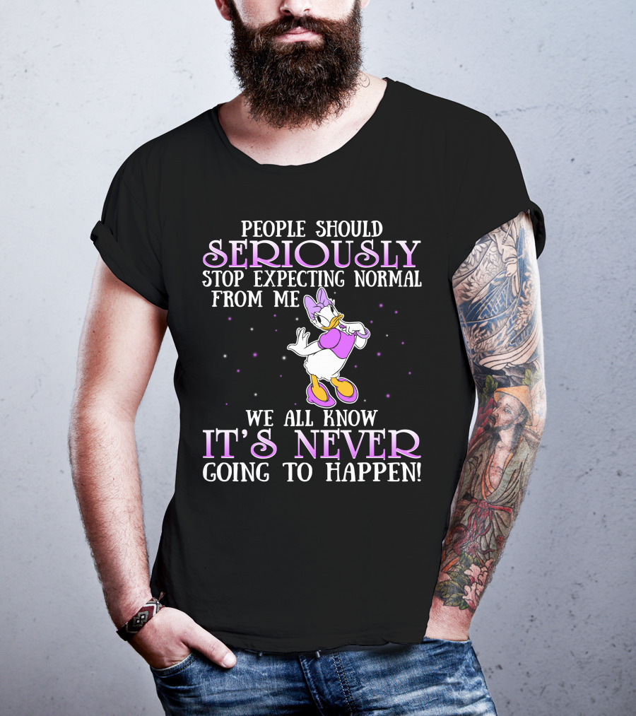 People Should Seriously Stop Expecting Normal From Me We All Know It's Never Going To Happen Daisy Duck T-Shirt