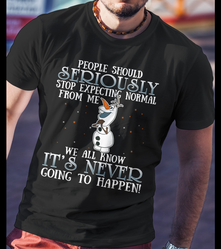 People Should Seriously Stop Expecting Normal From Me We All Know It's Never Going To Happen Olaf Frozen T-Shirt