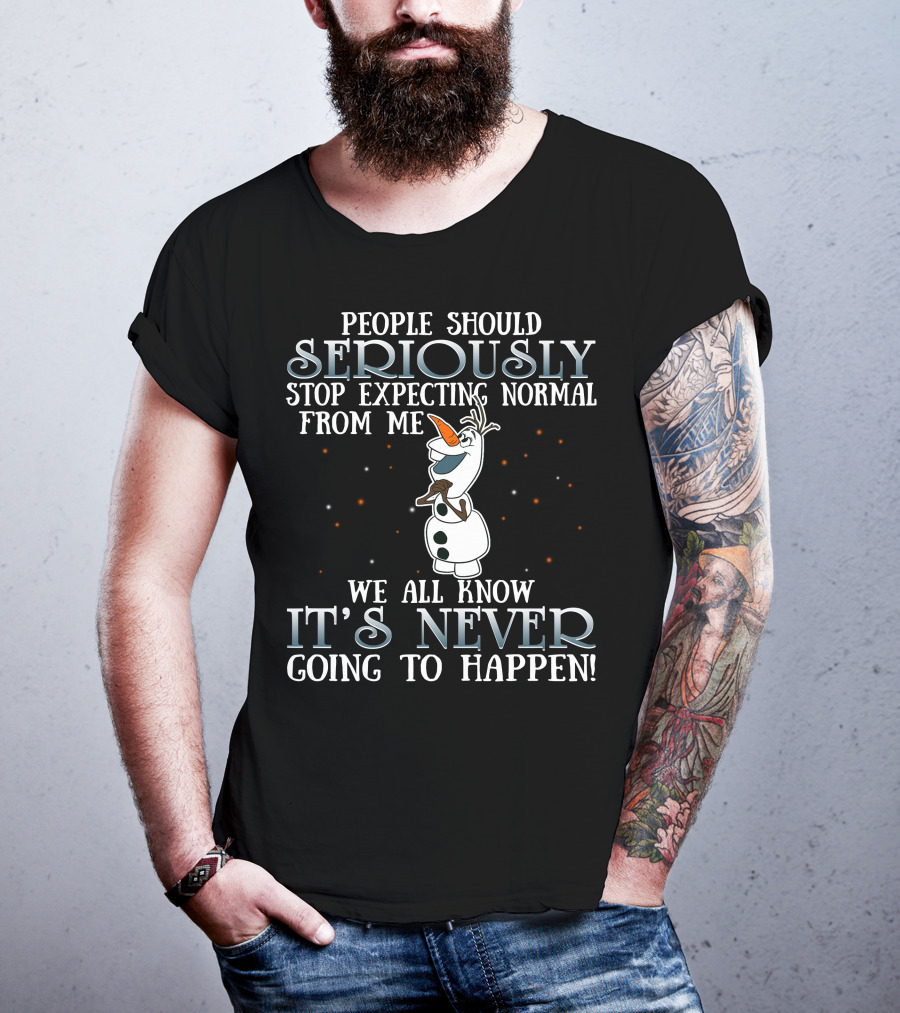 People Should Seriously Stop Expecting Normal From Me We All Know It's Never Going To Happen Olaf Frozen T-Shirt